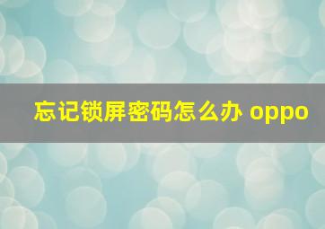 忘记锁屏密码怎么办 oppo